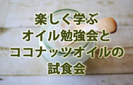 楽しく学ぶオイル勉強会とココナッツオイルの 試食会