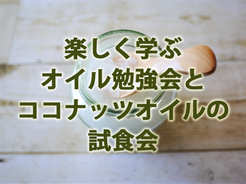 楽しく学ぶオイル勉強会とココナッツオイルの 試食会